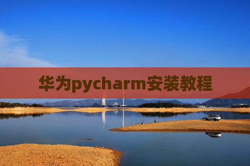 华为pycharm安装教程 华为pycharm安装教程